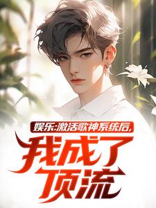 娱乐：激活歌神系统后，我成了顶流小说免费资源，娱乐：激活歌神系统后，我成了顶流在线阅读