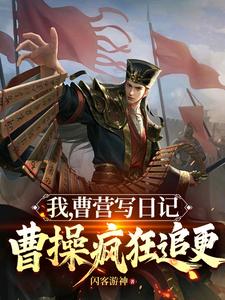 我，曹营写日记，曹操疯狂追更郭羽小说在线章节目录阅读最新章节