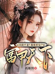 免费看逼我做平妻？我单开女户后富甲天下小说的网站有哪些？