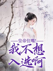 皇帝住嘴！我不想入选啊小说的所有章节都能在哪里免费读到？
