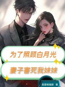 为了照顾白月光，妻子害死我妹妹完整版小说，为了照顾白月光，妻子害死我妹妹最新章节