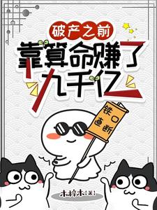 破产之前，靠算命赚了九千亿小说的无弹窗阅读体验，寻找免费阅读网站