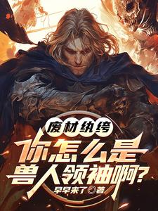 已完结小说《废材纨绔，你怎么是兽族领袖啊？》最新章节