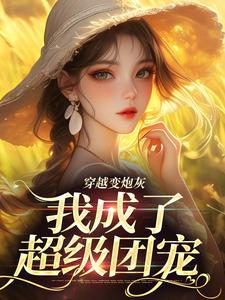 穿越变炮灰，我成了超级团宠免费阅读，穿越变炮灰，我成了超级团宠章节在线阅读
