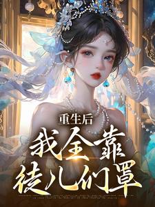 已完结小说《重生后，我全靠徒儿们罩》在线章节阅读