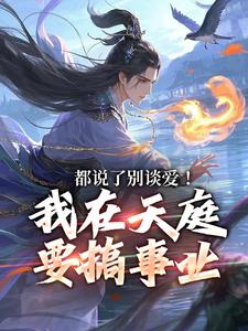 小说《都说了别谈爱！我在天庭要搞事业》章节免费阅读