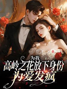 为我，高岭之花放下身份为爱发疯这本小说在哪里可以看？哪里有免费试读章节？