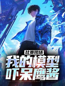 在线免费阅读比赛现场，我的模型吓呆鹰酱完整小说