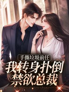 已完结小说《手撕垃圾前任，我转身扑倒禁欲总裁》最新章节