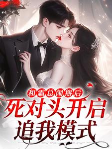 和霸总闹掰后，死对头开启追我模式完整版小说，和霸总闹掰后，死对头开启追我模式免费阅读