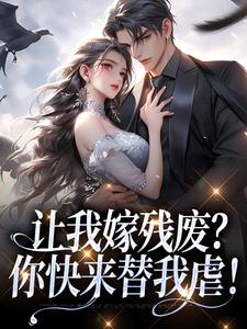 让我嫁残废？你快来替我虐！小说完结了吗？在哪里可以免费读到？