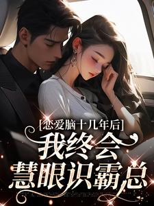 完结版《恋爱脑十几年后，我终会慧眼识霸总》免费阅读