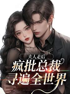 小说《夫人走后，疯批总裁寻遍全世界》完整版在线章节免费阅读