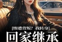 已完结小说《惨遭背叛?我转身回家继承亿万家产》章节免费阅读-艾米文学