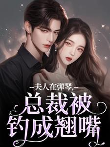 小说《夫人在弹琴，总裁被钓成翘嘴》完整版章节免费阅读