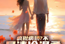 小说《疯批病娇？不，是清冷温柔大姐姐》完整版章节免费阅读-艾米文学