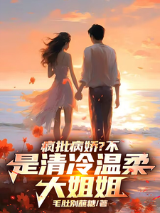 疯批病娇？不，是清冷温柔大姐姐江逸尘，疯批病娇？不，是清冷温柔大姐姐完整版最新章节