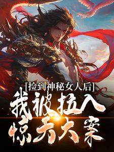 完整版的捡到神秘女人后，我被拉入惊天大案小说在哪里可以免费读到？