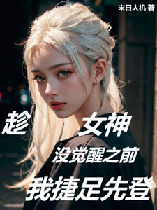 王昊小说趁女神没觉醒之前，我捷足先登在线阅读章节