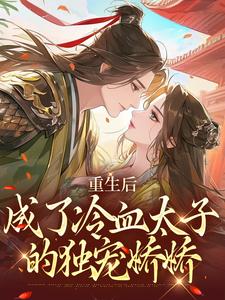 重生后，成了冷血太子的独宠娇娇完整版最新章节，重生后，成了冷血太子的独宠娇娇章节在线阅读