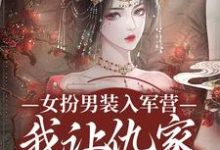 小说完整版《女扮男装入军营，我让仇家瑟瑟发抖》免费阅读-艾米文学