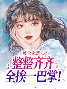 被全家恶心？整整齐齐全挨一巴掌！小说的免费电子版在哪里可以下载或阅读？