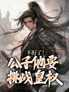 不好了！公子他要挑战皇权蓝武朱元璋小说在线章节目录阅读最新章节