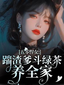 五零悍女：踹渣爹斗绿茶养全家完整版小说，五零悍女：踹渣爹斗绿茶养全家最新章节