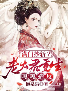 《满门抄斩？老太君重生嘎嘎造反》小说章节在线试读，《满门抄斩？老太君重生嘎嘎造反》最新章节目录