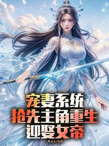 小说《宠妻系统，抢先主角重生迎娶女帝》完整版在线章节免费阅读