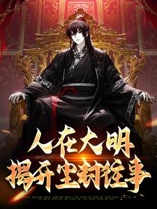 小说《人在大明，揭开尘封往事》章节免费阅读