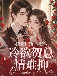 在线免费阅读诱吻！她一撒娇，冷欲贺总情难抑完整小说