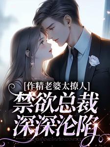 作精老婆太撩人，禁欲总裁深深沦陷小说的最新章节在哪里更新？免费追踪阅读