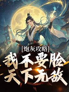 完整版《炮灰攻略：我不要脸，天下无敌》小说免费阅读