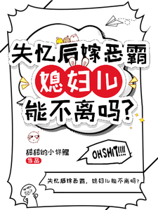 失忆后嫁恶霸，媳妇儿能不离吗？小说有没有完整的免费版本在线阅读？