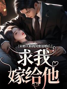 未婚夫和我闺蜜退婚后，求我嫁给他秦书韵在线章节免费阅读