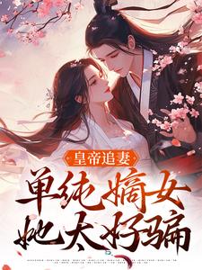 完结版《皇帝追妻，单纯嫡女她太好骗》章节阅读