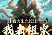 已完结小说《让我为朱允炆让位?我老祖宗答应吗》最新章节-艾米文学