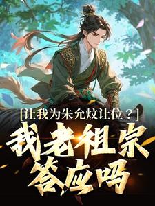 已完结小说《让我为朱允炆让位？我老祖宗答应吗》最新章节