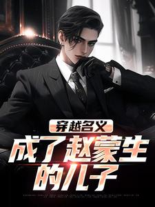 穿越名义，成了赵蒙生的儿子赵公明，穿越名义，成了赵蒙生的儿子小说免费阅读