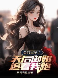 会的太多了，天后御姐追着我跑这本小说完结了吗？免费查看最新章节