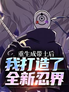 宇智波带土小说叫什么（重生成带土后，我打造了全新忍界完整版免费阅读）