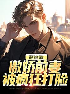 完结版《离婚后，傲娇前妻被疯狂打脸》在线免费阅读