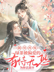 随母再嫁！绿茶被偏爱的有恃无恐小说的无弹窗阅读体验，寻找免费阅读网站