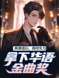 完结版《换赛道后，我用实力拿下华语金曲奖》章节目录在线阅读