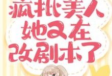 小说《快穿：疯批美人她又在改剧本了》章节免费阅读-艾米文学
