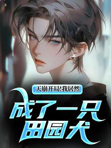 《天崩开局！我居然成了一只田园犬》小说章节在线试读，《天崩开局！我居然成了一只田园犬》最新章节目录
