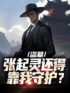 已完结小说《盗墓：张起灵还得靠我守护？》最新章节