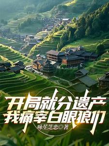 开局就分遗产，我痛宰白眼狼们小说完结了吗？在哪里可以免费读到？