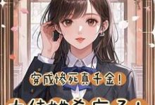 《穿成惨死真千金！大佬她杀疯了！》完整版小说免费阅读-艾米文学